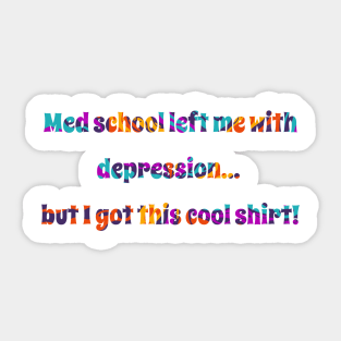 Med school left me with depression... but I got this cool shirt! Med student Sticker